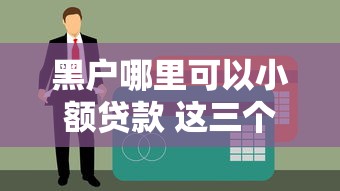 黑户哪里可以小额贷款 这三个隐藏口子下款稳如老狗