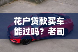 花户贷款买车能过吗？老司机实测3天放款攻略分享
