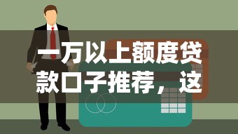 一万以上额度贷款口子推荐，这几个平台秒下款不查征信