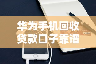 华为手机回收贷款口子靠谱推荐，秒到账不查征信的秘密渠道