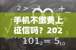 手机不缴费上征信吗？2025年最新征信规则深度解析