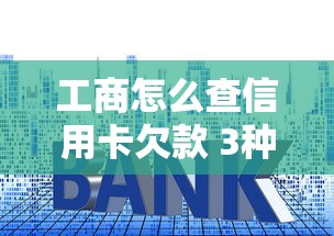 工商怎么查信用卡欠款 3种官方渠道+隐藏技巧大公开