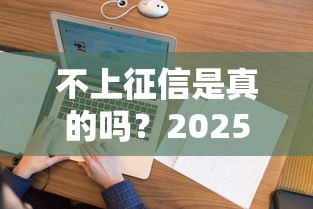 不上征信是真的吗？2025年实测5个真正不查征信的网贷口子