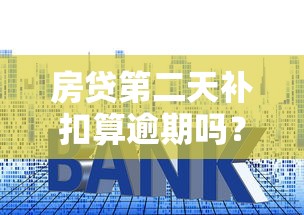 房贷第二天补扣算逾期吗？银行经理偷偷告诉你真相