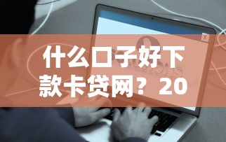 什么口子好下款卡贷网？2025年实测3分钟到账的良心平台推荐
