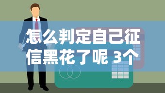 怎么判定自己征信黑花了呢 3个信号教你自查信用状况