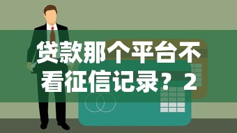 贷款那个平台不看征信记录？2025年实测5个秒下款口子