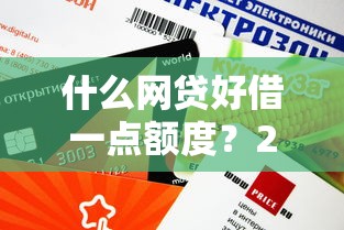 什么网贷好借一点额度？2025年实测5个秒下款良心口子