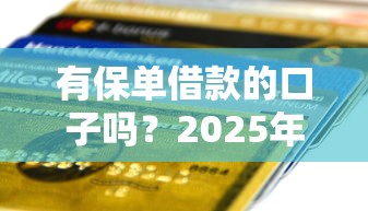 有保单借款的口子吗？2025年最新保单贷平台实测推荐