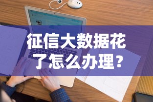 征信大数据花了怎么办理？老哥实测这三个口子秒下款！