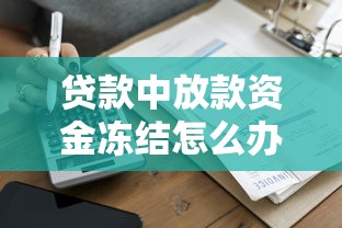 贷款中放款资金冻结怎么办？3分钟教你快速解冻秘籍
