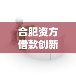 合肥资方借款创新模式揭秘：3分钟到账的金融黑科技