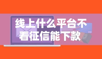线上什么平台不看征信能下款 这5个口子秒到账亲测有效