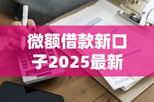 微额借款新口子2025最新推荐 秒到账低息靠谱平台实测