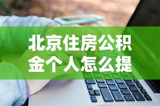 北京住房公积金个人怎么提取 最新流程和注意事项