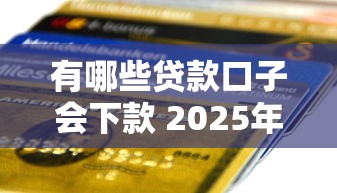 有哪些贷款口子会下款 2025年实测5个秒到账平台
