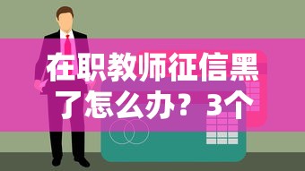 在职教师征信黑了怎么办？3个真实有效的贷款口子推荐