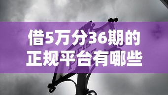 借5万分36期的正规平台有哪些？2025最新靠谱推荐