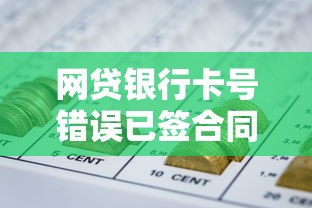 网贷银行卡号错误已签合同怎么办？教你三招轻松解决不踩坑！