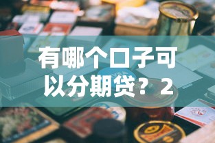 有哪个口子可以分期贷？2025年靠谱分期贷款平台推荐