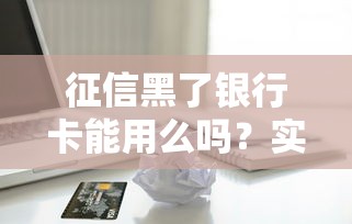 征信黑了银行卡能用么吗？实测5家无视征信的贷款平台