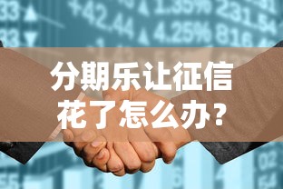 分期乐让征信花了怎么办？3招教你快速补救信用记录