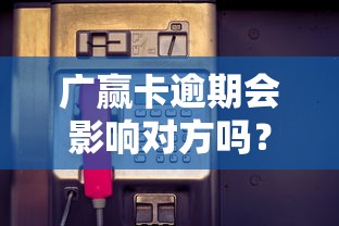 广赢卡逾期会影响对方吗？实测3天宽限期和紧急联系人机制