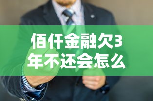 佰仟金融欠3年不还会怎么样 资深老哥亲测催收内幕