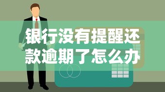 银行没有提醒还款逾期了怎么办？3招补救征信的野路子实测有效