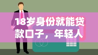 18岁身份就能贷款口子，年轻人秒批5000的良心平台实测