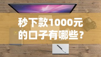 秒下款1000元的口子有哪些？2025最新5个实测放水平台盘点