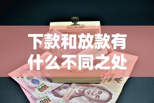 下款和放款有什么不同之处？3分钟搞懂贷款行话里的门道