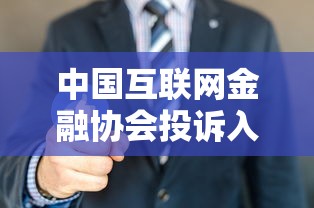 中国互联网金融协会投诉入口：遇到网贷纠纷必看维权指南