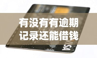 有没有有逾期记录还能借钱的app？2025年实测3个黑科技口子