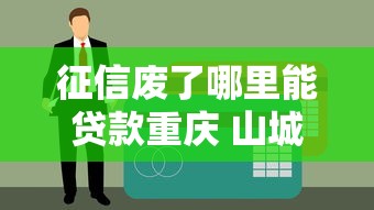 征信废了哪里能贷款重庆 山城老哥亲测3个秒过口子