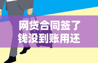 网贷合同签了钱没到账用还吗？老哥亲测3招教你维权不踩坑