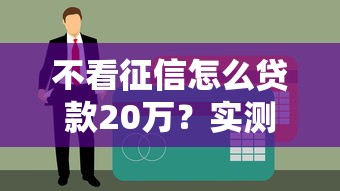 不看征信怎么贷款20万？实测3个秒下款口子亲测靠谱！