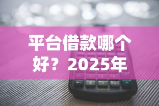 平台借款哪个好？2025年实测这5个口子下款快还不坑人