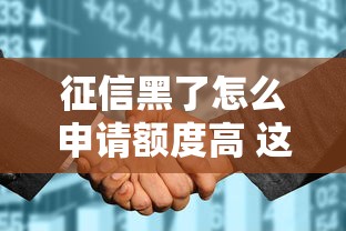 征信黑了怎么申请额度高 这三个隐藏技巧银行绝不会告诉你