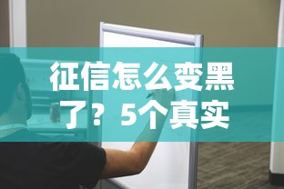 征信怎么变黑了？5个真实踩坑经历教你避开雷区