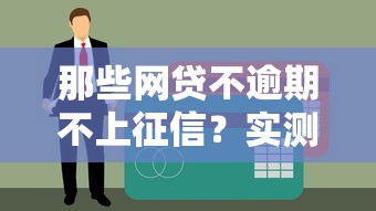 那些网贷不逾期不上征信？实测5家靠谱平台优缺点大实话