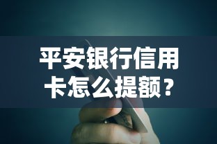 平安银行信用卡怎么提额？3个野路子亲测有效