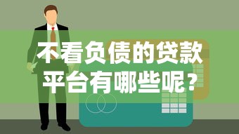 不看负债的贷款平台有哪些呢？这5个口子黑户都能下款