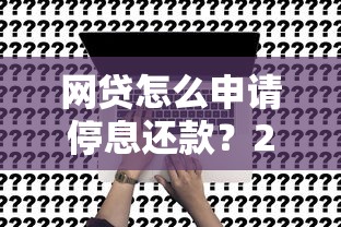 网贷怎么申请停息还款？2025最新实操攻略+真实避坑指南