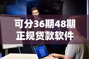 可分36期48期正规贷款软件盘点，低息靠谱平台实测推荐