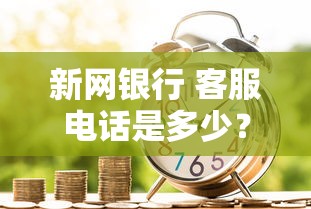 新网银行 客服电话是多少？2025最新官方联系方式及贷款攻略