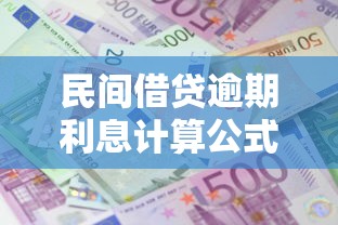 民间借贷逾期利息计算公式是什么？2025最新算法详解
