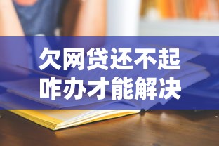 欠网贷还不起咋办才能解决问题？过来人亲测5招救命方法