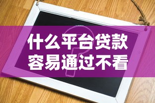 什么平台贷款容易通过不看征信？2025实测5个秒下款口子