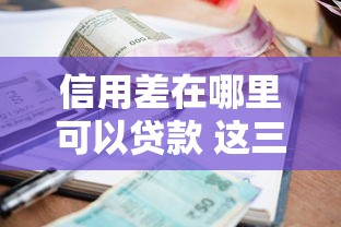 信用差在哪里可以贷款 这三个黑户秒下款平台亲测有效